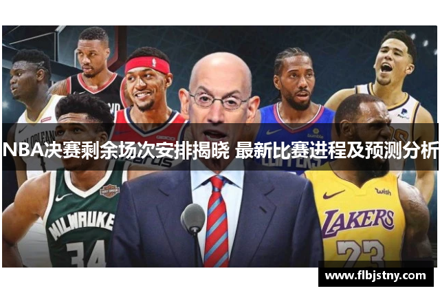 NBA决赛剩余场次安排揭晓 最新比赛进程及预测分析