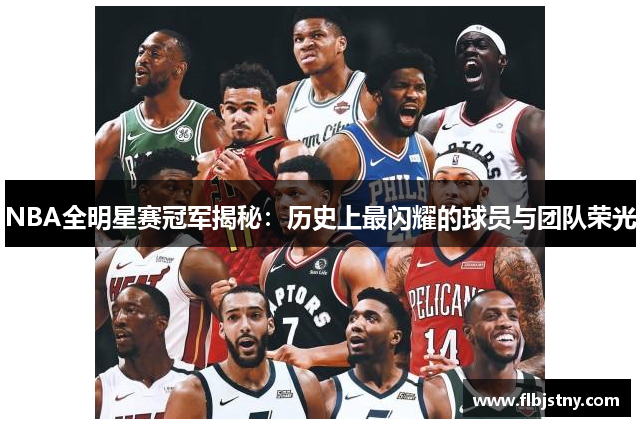 NBA全明星赛冠军揭秘：历史上最闪耀的球员与团队荣光