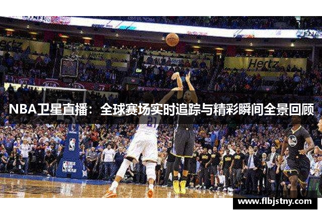 NBA卫星直播：全球赛场实时追踪与精彩瞬间全景回顾