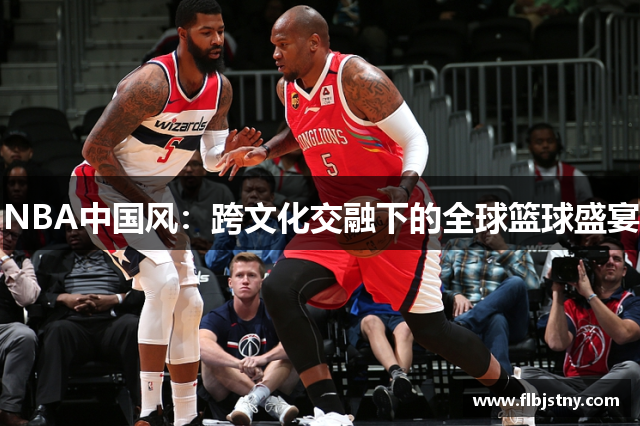 NBA中国风：跨文化交融下的全球篮球盛宴