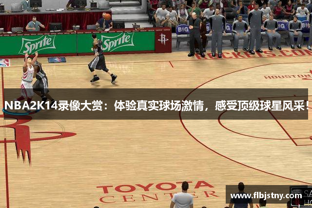 NBA2K14录像大赏：体验真实球场激情，感受顶级球星风采！