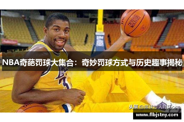 NBA奇葩罚球大集合：奇妙罚球方式与历史趣事揭秘