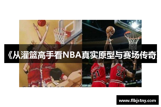 《从灌篮高手看NBA真实原型与赛场传奇》