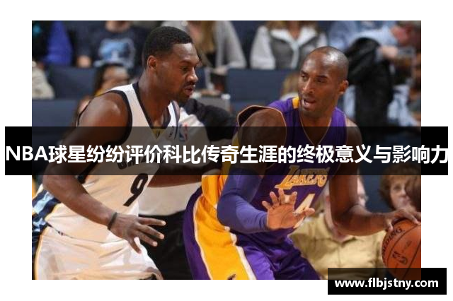 NBA球星纷纷评价科比传奇生涯的终极意义与影响力