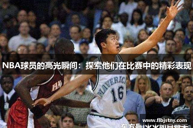 NBA球员的高光瞬间：探索他们在比赛中的精彩表现