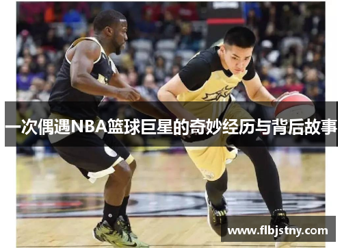 一次偶遇NBA篮球巨星的奇妙经历与背后故事