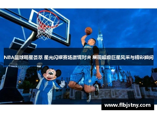 NBA篮球明星荟萃 星光闪耀赛场激情对决 展现超级巨星风采与精彩瞬间